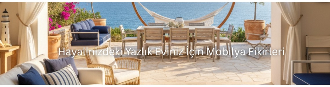 Hayalinizdeki Yazlık Eviniz İçin Mobilya Fikirleri Hayalinizdeki Yazlık Eviniz İçin Mobilya Fikirleri